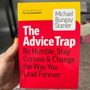 The Advice Trap: Be Humble, Stay Curious & Change the Way You Lead Forever